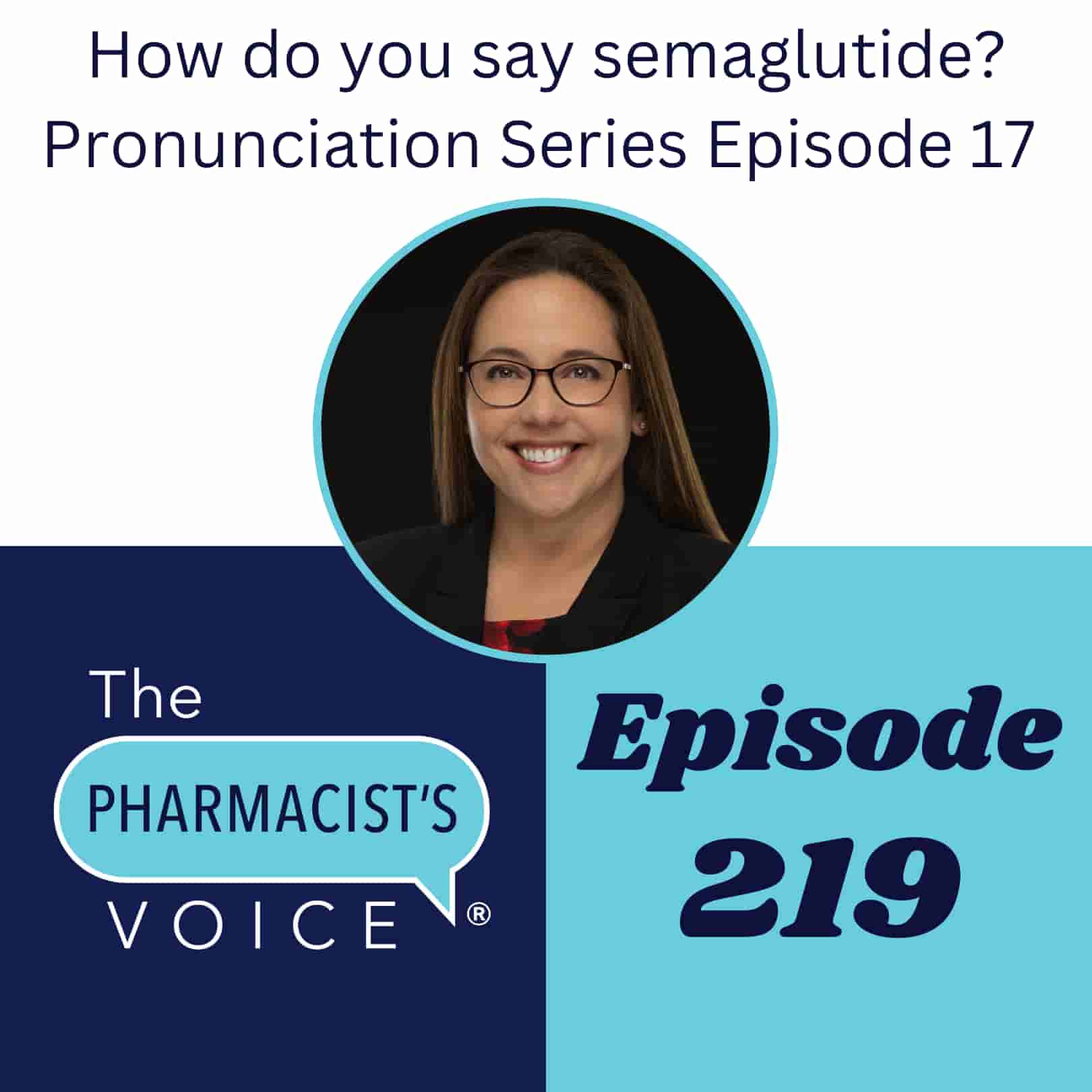 This is artwork for The Pharmacist's Voice Podcast Episode 219. The title is included in the artwork. It reads, "How do you say semaglutide?" Pronunciation Series Episode 17