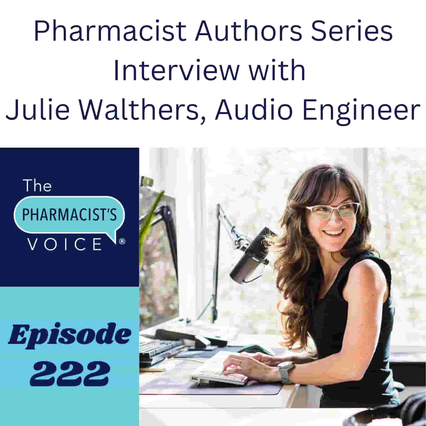 Pharmacist Authors Series Interview with Julie Walthers, Audio Engineer. The Pharmacist's Voice Podcast Episode 222